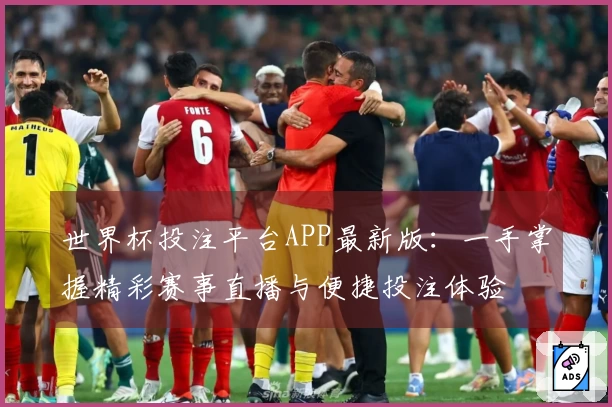 世界杯投注平台APP最新版：一手掌握精彩赛事直播与便捷投注体验