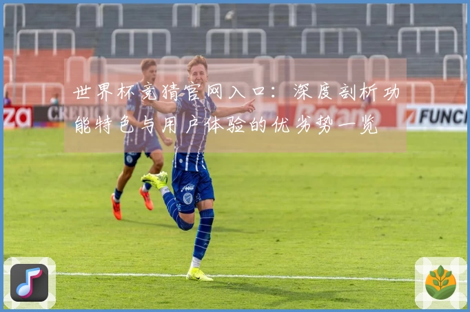世界杯竞猜官网入口：深度剖析功能特色与用户体验的优劣势一览