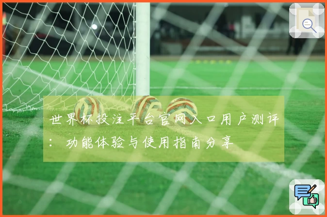 世界杯投注平台官网入口用户测评：功能体验与使用指南分享