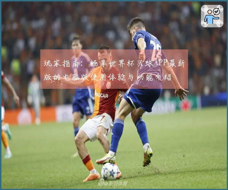 玩家指南：畅享世界杯买球APP最新版的电脑版使用体验与功能介绍