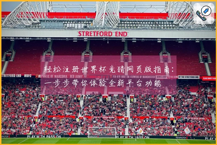轻松注册世界杯竞猜网页版指南：一步步带你体验全新平台功能